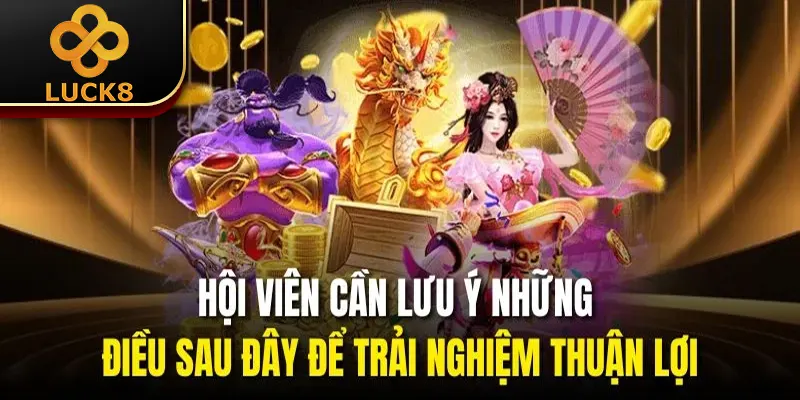 Hội viên cần lưu ý những điều sau đây để trải nghiệm thuận lợi