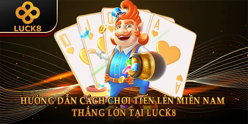 Hướng dẫn cách chơi tiến lên miền nam thắng lớn tại Luck8