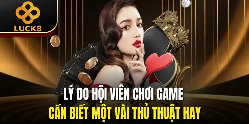Lý do hội viên chơi game cần biết một vài thủ thuật hay
