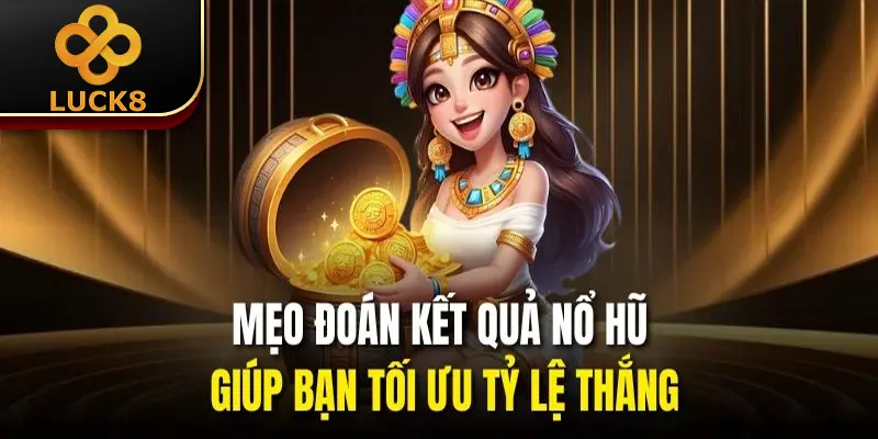 Mẹo đoán kết quả nổ hũ giúp bạn tối ưu tỷ lệ thắng