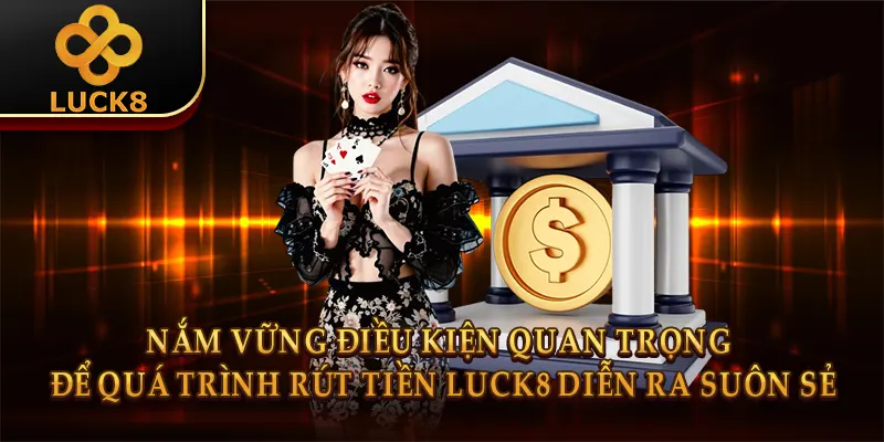 Nắm vững điều kiện quan trọng để quá trình rút tiền Luck8 diễn ra suôn sẻ