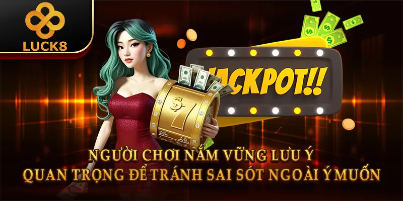 Người chơi nắm vững lưu ý quan trọng để tránh sai sót ngoài ý muốn